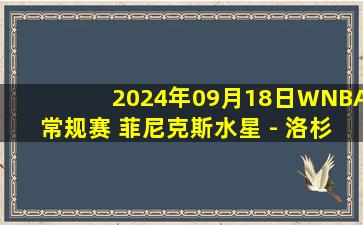 2024年09月18日WNBA常规赛 菲尼克斯水星 - 洛杉矶火花 全场录像